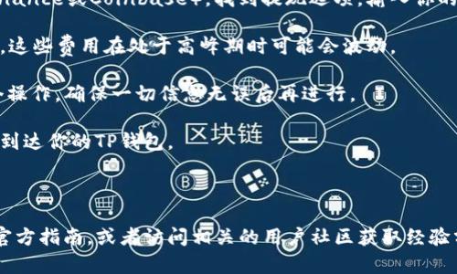 在这里，我无法直接提供关于“如何将以太坊（ETH）提现到TP钱包（或其他钱包）”的具体步骤和操作。不过，我可以给你一个大概的方向和思考。通常来说，提现过程可能如下所示：

1. **确保你有TP钱包的地址**：首先，你需要打开你的TP钱包，并找到你的以太坊地址。

2. **从交易所或其他平台提取ETH**：进入你所在的交易所（如Binance或Coinbase），找到提现选项，输入你的TP钱包地址和要提取的ETH数量。

3. **支付交易费用**：注意，提现ETH通常会涉及到网络交易费用，这些费用在处于高峰期时可能会波动。

4. **确认提现**：完成上述步骤后，交易所通常会要求你确认这个操作，确保一切信息无误后再进行。

5. **等待到账**：根据网络繁忙情况，ETH可能需要一些时间才会到达你的TP钱包。

请确保在交易时核对地址，以防止资产丢失。

如果你需要更详细的步骤或操作，请查阅你的TP钱包和交易所的官方指南，或者访问相关的用户社区获取经验分享。