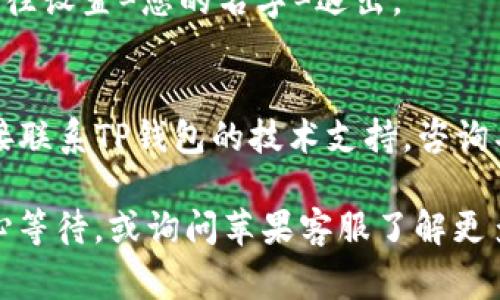 很抱歉，您遇到了问题。关于苹果设备下载TP钱包的问题，可能有几个常见原因和相应的解决方法。您可以尝试以下步骤：

### 检查App Store设置
1. **设备兼容性**：确保你的苹果设备支持TP钱包，检查其系统需求和更新情况。
2. **App Store地区设置**：有些应用在特定地区的App Store中不可用。检查你的Apple ID所在的地区设置，如果需要，尝试切换到应用可用的地区。

### 网络连接
- **稳定的网络**：确认您当前的Wi-Fi或蜂窝数据连接稳定。
- **重启网络设备**：如果网络不稳定，可以尝试重启路由器或切换到其他网络连接。

### 更新苹果系统
- **iOS更新**：确保您的设备运行在最新版本的iOS上，前往设置=通用=软件更新查看是否有需要更新的内容。

### 清理储存空间
- **释放存储空间**：如果设备存储空间不足，也可能导致无法下载应用。前往设置=通用=iPhone存储，查看是否需要清理一些不必要的应用或照片。

### 重新登录App Store
- **Apple ID问题**：尝试退出Apple ID，然后重新登录。前往设置=您的名字=退出。

### 其他解决方案
- **联系开发者**：如果以上方法都无法解决问题，可以直接联系TP钱包的技术支持，咨询具体原因。

如果上述方法都尝试过了，问题仍然存在，那么也许需要耐心等待，或询问苹果客服了解更多技术支持信息。希望这些信息能帮助您顺利下载TP钱包！