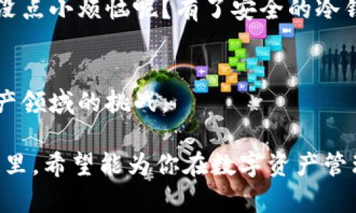 tiaoti如何在冷钱包中添加FIL钱包：像拼图一样拼凑你的数字资产安全/tiaoti
冷钱包，FIL钱包，数字资产，钱包安全/guanjianci

引言：数字资产的安全拼图
在数字资产的世界里，安全就像一把无形的护身符，保护着我们的投资不受损失。而冷钱包作为这一护身符的重要组成部分，像拼图一样，给我们的数字资产拼凑出一个安全的家。不过，如何在这个冷钱包中添加FIL钱包，成为了不少用户心中的小烦恼。别担心，今天我们将像拼图一样一步步来揭开这个神秘的过程，让你轻松搞定FIL钱包的添加，畅快体验数字资产的安全之旅！

什么是冷钱包？
在我们进入如何添加FIL钱包之前，首先需要对“冷钱包”这个概念有一个清晰的了解。冷钱包，顾名思义，就是一种与互联网无连接的数字钱包，它就像是你家里的金库，只有在你需要取用时才会打开，从而有效避免了黑客攻击和病毒侵害。因此，冷钱包成为了持有数字资产的用户保护资产安全的重要选择。

FIL钱包的基本概念
说到FIL钱包，它是用于存储和管理Filecoin（FIL）这一加密货币的数字钱包。Filecoin可不是随便一个数字货币，作为去中心化存储网络的代币，它具有极大的潜力。然而，在这璀璨的数字资产背后，如何科学、安全地存储它们，就成了我们必须解决的问题。无疑，冷钱包是一个不错的选择！

准备工作：选择你的冷钱包
首先，选择一种兼容FIL的冷钱包。例如，Ledger、Trezor等硬件钱包都是不错的选择，就像挑选拼图的拼块一样，确保它们能够和你的FIL钱包完美契合。此外，确保你的冷钱包是最新型号，并且具有良好的用户评价。

创建FIL钱包：如同开启拼图的第一步
当你手握冷钱包后，第一步就是在冷钱包上创建一个FIL钱包。具体步骤因钱包的品牌和型号而有所不同，但大致过程相似。通常，你需要安装相关的软件，按照引导步骤完成钱包的创建。记得在这个过程中，设置一个强密码，像拼图中的边角，确保你的金融拼图不被轻易撬动！

添加FIL钱包到冷钱包：拼图的对接
接下来，关键时刻来临！我们需要将FIL钱包的公钥添加到冷钱包上。打开冷钱包的管理界面，选中“添加资产”或“导入钱包”选项，按照提示输入FIL钱包的公钥。此时，你会注意到，输入过程要小心翼翼，每一个字符都关系着你的资产安全，仿佛是在拼图中小心翼翼地拼接每一块！

私钥与助记词的保管：拼图的保护层
在添加完FIL钱包后，冷钱包会给你生成一组助记词或私钥。注意，这可不是随便的数字，它是你冰箱里的罐头食品，得小心保护，别让别人轻易打开。记得将其保存在一个安全的地方，比如说一张纸条，放在家里的保险箱里，而不是网络云盘上——否则可就麻烦大了！

验证过程：确认拼图完整性
在一切都准备好后，别急着松口气。进行一次钱包的验证测试，确认FIL钱包是否成功添加至冷钱包。你可以尝试发送少量的FIL到刚刚添加的地址，检查转账是否顺利完成。若顺利到账，那么你就成功完成了这幅拼图；若没有到账，得重新检查一下之前的步骤，别让任何一块拼图缺失，影响整体效果！

日常使用和管理：维护你的拼图完整性
成功添加FIL钱包后，日常的使用和管理同样重要。定期检查冷钱包软件的更新，以防止潜在的安全隐患。此外，有些冷钱包还支持备份和恢复选项，随时保持信息的完整性，确保能在必要时及时找到这些拼图块。

结尾：拼图的乐趣与资产的安全
把FIL钱包添加到冷钱包的过程，就像完成了一幅拼图。虽然每一步都需要耐心和细心，但最终拼凑出安全的数字资产存储场所，绝对是件值得的事情。在这个数字时代，谁还没点小烦恼呢？有了安全的冷钱包和FIL钱包，你的数字资产就像一幅完整的拼图，绚丽多彩，生动有趣！

额外提示：保持学习和更新
数字货币的世界变化瞬息万变，保持对新信息的学习是资产安全的重要一环。比如，定期查阅关于FIL和冷钱包的最新动态、技术更新，及防范措施，能让你更好地应对数字资产领域的挑战。

最后，记得小心维护你的拼图，守护好你的数字财富！只有通过不断学习、谨慎操作，才能在数字资产的旅程中走得更远。至此，关于如何在冷钱包中添加FIL钱包的探讨就到这里，希望能为你在数字资产管理的道路上提供一点点帮助！