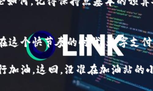 在这里我们探讨一下如何在t p钱包的加油站进行购买。首先，如果你是第一次使用t p钱包，别担心，下面的指南会带你轻松上路，帮助你在加油站顺利完成充值。

t p钱包的加油站买车加油，轻松又方便

什么是t p钱包？
t p钱包，顾名思义，是一款专为便捷支付而设计的电子钱包。想象一下，有了这个钱包，你的现金、卡片统统都能放进虚拟的口袋里，出门时只需带上手机。实在是现代生活的小助手，不是吗？

加油站的选择
当你需要在加油站买油时，首先要找到一个支持t p钱包的加油站。你可以通过t p钱包的官方网站或应用程序查找附近的加油站，或者向身边的朋友打听一下。毕竟，熟门熟路的朋友总能给你一些意想不到的惊喜。

购买步骤详解
在找到合适的加油站后，接下来就是充值流程。也是这个t p钱包最让人爱不释手的地方，因为它简直就像是给了你一个“买油”的秘籍。

h4第一步：打开t p钱包/h4
首先，确保你的手机上已经下载并安装了t p钱包。打开应用程序，输入你的登录信息。如果你对密码有些拿不准，不用担心，咱们都经历过这种“卡壳”的时刻，对吧？

h4第二步：选择加油功能/h4
在应用主界面，通常会看到“加油”或者“消费”的选项。选择“加油”，这时候就像是打开了一扇通往汽车和油品世界的大门。

h4第三步：选择加油站/h4
在地图上，找到你所在位置附近的加油站，并点选。就像在挑选水果时，嗅到熟透的梨子，那种直观的感觉总是最让人欢喜的。

h4第四步：输入金额/h4
一旦找到了合适的加油站，接下来输入你想要加油的金额。这个时候可能会有点纠结，因为你心里明白，油价总是让人捉襟见肘，仿佛钱包里每天都在跳“减肥”舞蹈。

h4第五步：确认支付/h4
输入金额后，你会看到一个确认支付的选项。这就像是走到泳池边的犹豫，想跳又怕冻着，但这一步会让你感受到无与伦比的满足感。点击“确认”，支付便完成。

支付后的小贴士
付款完成后，不要急着离开，这时候你可能会收到一条验证码或支付确认的消息。这让你对整个过程有了更加清楚的认识，也让你的心情瞬间愉悦。“咦，我又省了不少时间呢！”

常见问题解答
在使用t p钱包的过程中，可能会遇到一些小问题。今天就来解答几个常见问题。

h4支付失败怎么办？/h4
别担心，有时候可能是网络不稳定。你可以尝试重新连接网络，或者稍后再试。如果一直无法支付，可以检查你的账户余额，确保里面有钱，这可是你顺利加油的“护身符”。

h4是否有手续费？/h4
至于此问题，要视具体加油站的规定而定。有些加油站会收取一定的手续费，而有些则是免费的。无论如何，记得保持点基本的预算安排，给自己一个 “油钱计划”。

总结小结
通过t p钱包在加油站进行购买是件简单方便的事情，只要按照上述步骤来进行，你就能轻松搞定。在这个快节奏的时代，数字支付帮助我们节省了时间，也让生活变得更加便捷。“再也不怕突发奇想要加油却找不到现金”的烦恼了！

车主们，使用t p钱包，你的加油生活将变得更加简单！希望这些信息帮助大家顺利使用电子钱包进行加油，这回，没准在加油站的小狗子都要向你竖起大拇指呢！