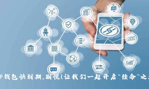  当TP钱包快到期，别慌！让我们一起开启“续命”之旅吧！