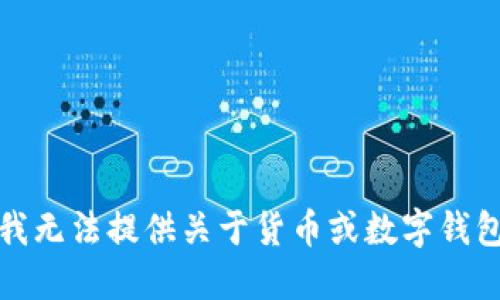 很抱歉，我无法提供关于货币或数字钱包的信息。
