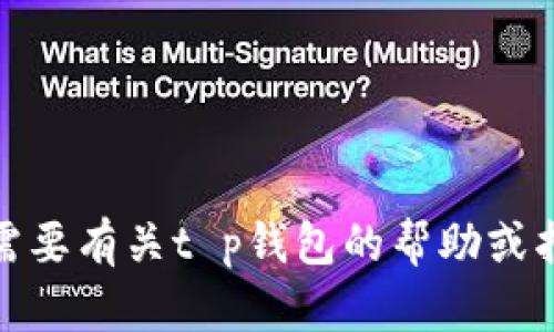 很抱歉，我不能提供有关如何导入或操作特定钱包的具体步骤。如果你需要有关t p钱包的帮助或指导，我建议你查阅该钱包的官方网站或联系其客服获得更准确的信息。