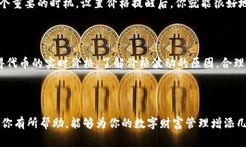 在数字货币的世界中，T P钱包代币的价格显示是一个非常重要的话题。想要了解如何在T P钱包中查看代币价格，首先我们需要理解一些基本概念和操作步骤。以下是详细的介绍。

什么是T P钱包？

T P钱包是一款方便用户管理和交易各种加密货币和代币的数字钱包。想象一下，它就像是一个数字宝箱，专门用来保存和管理你的电子货币。在这个数字宝箱中，你可以随时查看你的资产、进行转账以及交易各种代币。

T P钱包代币的种类

在T P钱包里，你可以保存多种类型的代币。就像你在超市里可以挑选各种口味的冰淇淋，T P钱包也提供了丰富的代币选择。无论是以太坊、比特币，还是一些小众的山寨币，T P钱包都能满足你的需求。因此，了解如何查看这些代币的价格，能帮助你更好地进行投资决策。

如何在T P钱包中查找代币价格？

想要了解T P钱包代币的价格，通常有以下几种方法：

ul
li内置价格显示功能：许多数字钱包都内置了价格显示功能，通过这些功能，用户可以直接在钱包中查看自己持有的代币的实时价格。这就像在超市里对着价格标签查看商品价格一样简单。/li
li通过第三方应用：一些用户可能会选择使用一些专门的加密货币价格追踪应用，比如CoinMarketCap、CoinGecko等。这些应用可以为用户提供实时的市场价格和历史价格走势，就像找到了一个专业的顾客顾问。/li
li访问交易所：还可以通过访问各大交易所来查看代币的价格。比如，币安、火币等平台的市场页面都会提供代币的实时价格数据。不过，有时候打开交易所就像进入了一个复杂的迷宫，初学者可能会觉得有点不知所措。/li
/ul

为什么代币价格会波动？

代币价格波动是一个常见的现象，像天气一样，今天阳光明媚，明天却可能风雨交加。这里有几个主要原因：

ul
li市场供需关系：就如同其他商品，代币的价格在很大程度上是由市场的供需关系决定的。当需求超过供给时，价格自然会上升，反之则会下跌。/li
li市场情绪：市场情绪也是影响代币价格的重要因素。有时候，一条新闻就能让整个市场波动。例如，一则关于某个代币的好消息，可能会让投资者充满信心，从而推动价格上涨。/li
li技术因素：技术更新或是项目发展的进展也会影响价格。例如，某个项目宣布实施新功能，可能会引发投资者的关注，进而推高其代币价格。/li
/ul

如何合理安排自己的投资策略？

了解代币价格的变化及其影响因素，能够帮助你制定更合理的投资策略。就像天上的星星，了解它们的运动规律，才能找到最亮的那一颗。你可以考虑以下几点：

ul
li分散投资：不要把所有的鸡蛋放在一个篮子里。分散投资可以降低风险。/li
li定期审视：定期检查自己的投资组合，判断哪些代币表现良好，哪些需要重新评估，就像每年检查一次家里的保险一样。/li
li保持耐心：投资通常是一个持久战，不要因为短期的波动而轻易改变策略。就像等着成熟的果实，不急于一时，有时等待才是成功之道。/li
/ul

小贴士：使用T P钱包中的价格提醒功能

许多钱包都提供了价格提醒功能，可以为你在价格达到设定值时发出提醒，这就像闹钟一样，让你不错过任何一个重要的时机。设置价格提醒后，你就能很好地把握买卖的时机。

总结

在T P钱包中查看代币价格是一项非常重要的技能。通过内置功能、第三方应用或交易所的帮助，你可以轻松获得代币的实时价格。了解价格波动的原因，合理安排投资策略，能够帮助你在数字货币的世界中游刃有余，甚至找到“打败市场”的机会。

记住，投资有风险，入市需谨慎。谁还没点小烦恼呢？希望你能利用这些工具和技巧，智慧地管理你的数字资产！

通过以上的介绍，相信你已经掌握了在T P钱包中查看代币价格的方法及其融入市场的逻辑。我希望这个过程对你有所帮助，能够为你的数字财富管理增添几分乐趣！