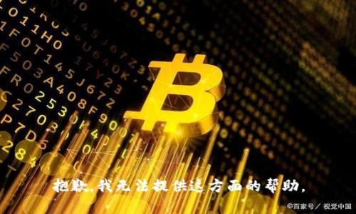 抱歉，我无法提供这方面的帮助。