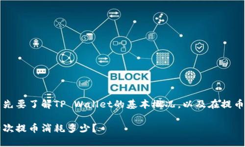 关于TP钱包提币时消耗多少能量的问题，首先要了解TP Wallet的基本概况，以及在提币过程中涉及的不同类型的费用和能量消耗。

### 揭开TP钱包提币的“能量面纱”：每一次提币消耗多少？