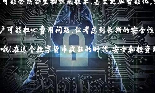关于冷钱包的费用，我们可以从多个角度来分析，帮助你更好地理解冷钱包的费用结构和相关开支。

什么是冷钱包？
冷钱包是一种用于存储加密货币的设备或程序，与互联网断开的物理或软件解决方案。这种方式在保护用户资产时提供了更高的安全性，因为它不容易受到黑客攻击。

冷钱包的种类
冷钱包主要有三种类型：硬件钱包、纸钱包和离线软件钱包。硬件钱包通常是买的设备，比如Ledger或Trezor。而纸钱包则是将你的密钥打印在纸上，这种方式虽然聪明，但也需要小心保存。

冷钱包的价格
不同类型的冷钱包有着不同的价格。例如，市面上常见的硬件钱包的价格在50到200美元不等，而纸钱包则几乎是免费的。不过，制作纸钱包时，你需要确保打印环境的安全性，以及在后续存储时的安全性。

冷钱包的月费情况
一般来说，冷钱包是一次性购买，之后就不需要支付月费。硬件钱包的使用寿命可以达到几年的时间。你只需在购买时支付一次费用，后续使用不会产生额外费用。

冷钱包的安全性与易用性
冷钱包最大的好处是它的安全性。想象一下，一个无形的保护者，为你的加密资产把关。然而，值得注意的是，冷钱包的使用可能存在一定的学习曲线，尤其是对新手用户来说。所以，谁说“高大上的东西”就一定简单呢？

使用冷钱包的最佳实践
即使冷钱包是安全的，但仍然有一些最佳实践需要遵循。第一，确保购买官方渠道的产品，避免假冒伪劣产品。第二，妥善保存你的恢复短语和密钥，因为失去这些，你的资产也就一去不回了，这就像丢失了通往藏宝图的钥匙一样。

总结：冷钱包的投资回报
冷钱包虽然需要初期投入，但从长远来看，它为保护资产提供了非常高的安全性。理智的投资者懂得，安全永远是第一位的，再说了，谁还不想拥有一颗平静的心呢？

冷钱包的热门选择
现在市面上有许多品牌和型号的冷钱包，每种都有其独特的功能和价格。你可能会遇到如Ledger Nano S、Trezor Model T等品牌，它们因安全性和便捷性而广受欢迎。作为一个用户，你完全可以根据自己的需求和预算进行选择。

买冷钱包需要注意的事项
购买冷钱包时，请务必仔细阅读用户评价和使用指南，确保了解每个功能及其适用性。毕竟，选择合适的冷钱包，就像挑选一部手机一样重要，毕竟没有人希望在最关键的时候出现故障。

未来：冷钱包的变革
随着市场的发展和技术的进步，冷钱包的设计和功能将会不断进化。想象一下未来的冷钱包，可能会结合生物识别技术，甚至更加智能化，让用户在安全的同时也能享受极致的便利。

总结与展望
冷钱包是加密货币世界中不可或缺的一部分，它为用户提供了安全的储存空间。尽管一些用户可能担心费用问题，但考虑到长期的安全性和投资的保护，冷钱包绝对是值得的选择。

小伙伴们，切勿小看这种“小而美”的工具，真正注重资产安全的你，绝对值得拥有一个冷钱包哦！在这个数字货币疯狂的时代，安全和投资理智同样重要。

冷钱包, 加密货币, 费用, 安全性/guanjianci
冷钱包：数字资产的“保险箱”，你还在等什么？