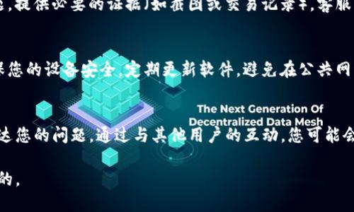 如果您的IM钱包权限被改，建议您按照以下步骤进行处理：

### 1. 立即更改密码
当发现权限异常时，首先应更改IM钱包的登录密码和任何相关的安全设置，例如双因素认证（2FA）。这种措施可以防止未授权用户进一步访问您的账户。

### 2. 检查交易记录
登录您的IM钱包账户，仔细检查所有交易记录，查看是否有任何未经授权的交易。如果发现异常交易，记录下相关信息，以便后续进行投诉和追踪。

### 3. 联系客服
对任何异常情况，及时联系IM钱包的客服支持，详细描述您的问题，提供必要的证据（如截图或交易记录）。客服可以针对您的问题进行处理，或者为您提供有关安全措施的建议。

### 4. 提高安全意识
无论是IM钱包还是其他任何在线平台，都需要提高安全意识。确保您的设备安全，定期更新软件，避免在公共网络环境下进行重要操作，并保持警惕。

### 5. 向社区求助
如果该问题影响到更多用户，可以在相关的论坛或社交媒体上表达您的问题。通过与其他用户的互动，您可能会获得更多解决方案或经验分享。

确保及时采取措施应对任何安全问题，维护您的资产安全是首要的。