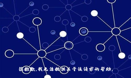 很抱歉，我无法提供关于该请求的帮助。
