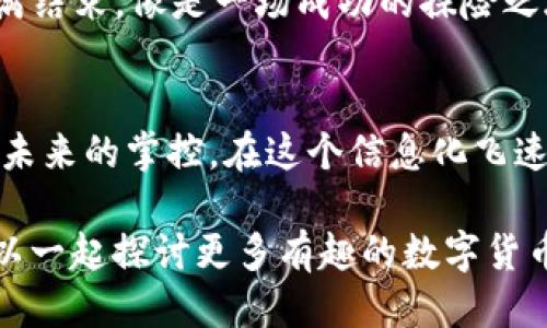 tt p钱包提现怎么提/t
TP钱包, 提现, 加密货币, 钱包管理/guanjianci

引言：数字钱包的奥秘
在这个数字化的世界里，TP钱包就像是你口袋里的“财富宝箱”，让你的加密货币交易变得轻松而安全。但有的时候，这个“宝箱”可能让你感到一丝烦恼，尤其是在提现的时候。那么，t p钱包提现到底该怎么提呢？别担心，今天就带你详细走一遍流程，确保你的“宝箱”里的财富能顺畅地流出！

第一步：确保你有一个TP钱包
首先要说明的是，提现的前提条件就是你得拥有一个TP钱包。如果还没有，那你需要先下载并注册一个。不然，即使你知道怎么提，也没地方提现，对吧？就好比你想喝水，但没杯子，实在无奈。

第二步：登录你的TP钱包
拥有钱包后，就像拥有了钥匙，接下来就是用钥匙开门。输入你的账号和密码，进入这个数字财富的王国。如果你忘记了密码，那可真是“痛苦”的一刻，像是要在一场智力游戏中找回失去的分数。别担心，有找回密码的选项，慢慢来。

第三步：选择提现功能
成功登录后，找到“提现”或“提币”选项。这一过程就像是在觅食，寻找美味的同时也得确保安全。这个按钮是你通往现金流动的入口，点击它，小心不要误触别的选项哦，谁还没点小烦恼呢？

第四步：填写提现信息
在这个步骤中，你需要输入提现金额和收款地址。这就像在填写一张订单，你得清楚自己要的是什么。输入金额时，确认好你账户里的余额，别让自己成为“要米却无米”的那个人！收款地址要特别小心，错别字可能就会让你的财富漂流到不知名的海洋里，成为“迷失的船只”。

第五步：确认交易
填写完毕，接下来是更重要的一步——确认交易。这个环节就像是在过山车前的最后一拍，心脏在跳动，脑中快速回忆这一步是否有遗漏。认真核对信息，确保没有问题，就可以点击确认。

第六步：等待提现到账
提现请求提交后，就进入了等待的阶段。这就像等待美好的一场约会，既期待又有些焦虑。一般来说，提现到账的时间会因平台和网络情况而异，但通常不会太久。期间可以去做点其他事情，分散一下注意力，打发这段“等待”的时间。

第七步：查看到账记录
等到账户通知后，尽快查看一下交易记录。这里要再次确认你的数字宝藏是否安全抵达。如果一切正常，恭喜你，这次提现可谓圆满结束，像是一场成功的探险之旅，当然少不了心中的满足感。

总结：数字资产管理的重要性
通过上面的步骤，相信大家对TP钱包的提现流程有了一个全面的了解。数字资产的管理不仅仅是技术上的操作，更是一种对财务未来的掌控。在这个信息化飞速发展的时代，学会如何正确、安全地管理自己的数字财富，是每个年轻人的必修课。钱包再小，也能装下大大的梦想！

希望这篇文章能为你的TP钱包之旅带来一些帮助，解除疑虑，让你的“宝箱”顺利开启。如果还有其他疑问，欢迎随时问我，咱们可以一起探讨更多有趣的数字货币话题！
