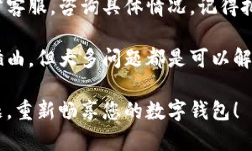 关于“t p钱包无法打开是什么原因”这个问题，您可以尝试以下几种方法来解决，也可以根据具体情况排查原因。

### 常见原因及解决方案

#### 1. 网络连接问题
在大多数情况下，网络问题会导致钱包应用无法正常启动。您可以尝试：
- 检查Wi-Fi和移动数据是否正常。
- 切换到另一种网络。

如果网络不稳定，钱包应用可能无法成功连接到服务器，导致无法打开。试着重启路由器或者更换网络。

#### 2. 应用程序崩溃或未更新
有时候，应用程序本身可能会出现bug，导致无法打开。您可以：
- 在应用商店检查更新，确保您使用的是最新版本。
- 如果应用崩溃，可以尝试卸载后重新安装。

更新版本不仅可以修复bug，还能带来更多新功能和更优质的用户体验。谁还没点小烦恼呢？

#### 3. 手机系统问题
手机的操作系统也可能影响应用程序的正常运行，考虑：
- 检查您的手机是否有系统更新，保持系统为最新版本。
- 重启手机，有时小问题也能通过简单的重启解决。

没准是手机“累”了，想休息一下呢。

#### 4. 存储空间不足
如果您的手机存储空间快满了，可能会导致应用无法正常打开：
- 清理不必要的应用、照片和视频，腾出空间。

想象一下，如果您的钱包里堆满了不必要的东西，您是怎么也翻不开的，对吧？

#### 5. 账户问题
有时，账户问题也会导致钱包无法打开：
- 确保您输入的账户信息是正确的，包括密码和邮箱。
- 如果忘记密码，尝试通过找回密码的方式解决。

就像遛狗时丢了牵引绳，真是让人着急，又尴尬。

#### 6. 应用权限问题
确保钱包应用拥有必要的权限：
- 前往手机设置，检查应用权限，确保钱包应用有网络、存储的访问权限。

如果钱包没有权限，简直就跟进家门得带钥匙一样无奈。

### 终极解决方案
如果以上方法都无效，您也可以联系钱包的官方客服，咨询具体情况。记得把您已尝试的方法告诉他们，以便更快解决问题。

不管是科技产品还是日常生活，难免会碰上小插曲，但大多问题都是可以解决的！

希望这些信息对您有所帮助，祝您顺利解决问题，重新畅享您的数字钱包！