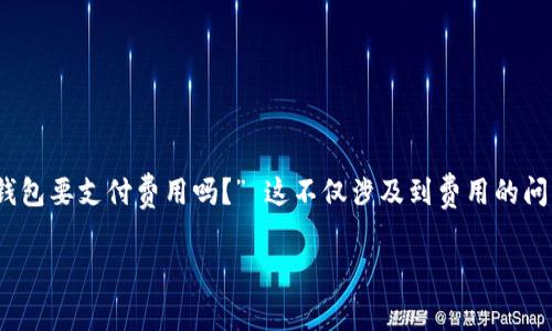 在探索加密货币的世界中，冷钱包作为一种安全存储数字资产的方式，受到了越来越多用户的青睐。然而，许多人在使用冷钱包时常常有个疑问：“使用冷钱包要支付费用吗？” 这不仅涉及到费用的问题，还关系到如何更好的管理您的加密资产。为了更好地解答这一疑问，我们将对冷钱包的工作原理、可能的费用以及如何降低这些费用进行深入的探讨。

冷钱包的背后：加密资产的铠甲与费用的迷雾