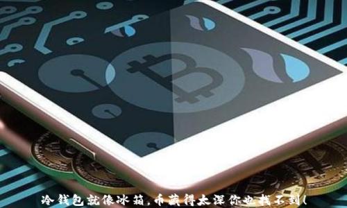 
冷钱包就像冰箱，币藏得太深你也找不到！