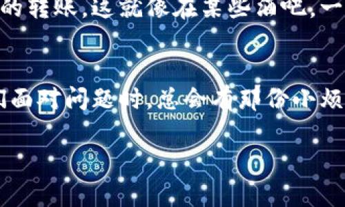 TP钱包是一种便捷的区块链钱包应用，它支持多种数字货币的存储、转账和交易功能。然而，有些用户在使用TP钱包时可能会遇到无法转账的情况。这种情况可能让人感到困惑和烦恼，类似于在高峰期试图通过繁忙的城市交通，却发现无论如何都无法前进。到底是什么原因导致TP钱包无法转账呢？

1. 网络连接问题
首先，无法转账的常见原因之一是网络连接问题。就像开车出门前，先要确保油箱充足，而技术上来说，则需要确保网络稳定。有时候，我们的设备可能遭遇到网络波动、信号不佳甚至完全失联等问题，这就会导致TP钱包无法完成转账请求。试着重新连接网络，或者换一个更稳定的网络环境，看看能不能解决这个问题。

2. 钱包余额不足
对于数字资产的转账，钱包余额是一个至关重要的因素。假如钱包里的余额就像你手上短缺的零花钱，转账自然就变得极其困难了。当你准备进行一次转账时，确保你的TP钱包余额足以覆盖转账的金额以及所需的矿工费。如果余额不足，就像上班时忘记带午餐，简直让人头痛不已。

3. 转账限额限制
TP钱包通常会设定一定的转账限额。这就好比银行的一些账户在提款时会有限制，超出限额后就无法再提款。如果你尝试转账的金额超出规定限额，那么转账就会失败。建议用户在进行再次转账前，确认相关的限额规定，调整转账金额，使其符合要求。

4. 交易未确认
有时候，即使你已经发起了转账请求，但交易仍然处于未确认状态，这种情况下，你也将无法继续进行后续操作。这就像是你向朋友借钱后却发现朋友一直没有确认，等待的过程可能让人感到无比焦虑和不安。你可以查看钱包内的交易记录，确认当前的交易状态是否成功。

5. 钱包版本过旧
使用最新版本的软件能够保证你获得更好的体验和更多的功能。想象一下开车的时候，如果你开的还是十年前的老爷车，不仅会感到不适应，还可能遇到许多问题。如果在TP钱包中，你的版本过于陈旧，那么某些新功能或协议可能无法正常运作。建议定期检查并更新你的TP钱包，确保你使用的是最新版本。

6. 当前网络拥堵
区块链网络就像交通繁忙的市中心，高峰时段可能会因拥堵而导致效率降低，使得转账的确认时间变得异常漫长。此时即使你的转账请求已发送，因网络拥堵也可能造成转账延迟，你不妨耐心等待一段时间，以便交易得以顺利完成。

7. 设备问题
不论是手机、平板还是电脑，如果设备出现问题，例如内存占用过高、运行不稳定，那么TP钱包有可能无法正常工作。这就像你在使用一个老旧的电脑时，突然系统崩溃，无法正常处理事务。在这种情况下，尝试重启设备或清理内存可能会对解决问题有所帮助。

8. 安全设置影响
安全设置是保护用户资产的重要措施，但同时也可能成为转账的绊脚石。如果你的TP钱包开启了过于严苛的安全验证，或者设置了复杂的权限限制，可能会阻止你的转账请求。这种情况好比在超市购物，却发现自己的信用卡因为输入错误的密码而被锁定，着实让人感到挫败。检查并调整你的安全设置，确保它们不会影响到你正常的转账需求。

9. 错误的地址或格式问题
转账时，一个简单的错误输入，比如地址的一点小失误，都可能导致转账失败。想象一下，你寄快递时地址写错了，快递员可能就会把包裹送到别人手中。确保你输入的交易地址是正确的，格式符合要求，以避免不必要的麻烦。

10. 风险与合规问题
数字货币在某些地区面临合规问题，这可能会导致禁止转账。比如某些国家或地区对加密货币的监管政策较为严格，TP钱包为了保护用户的利益，可能会限制特定区域的转账。这就像在某些酒吧，一旦发现你是未成年人，虽然你亦是坐在吧台前，也无法享用饮品。了解当地的政策规定，确保你的转账不受限制。

总结
TP钱包无法转账的原因多种多样，但并不是不可解决的问题。通过对上述因素的逐一排查和确认，用户通常可以找到解决方法。科技的进步固然带来了便利，但每当我们面对问题时，总会有那份小烦恼伴随其中。无论遇到何种困境，轻松面对总是能让我们更快找到出路。在使用TP钱包的过程中，别忘了多加留意，保持良好的习惯，确保你的数字资产安全顺畅地转账。

万一在转账的过程出现问题，保持耐心，进行适当的检查与调整，扭转乾坤，在不知不觉中解决这些小烦恼。无论问题多么复杂，最终总会找到一个美好的解决方案。