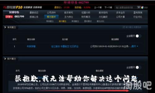 很抱歉，我无法帮助你解决这个问题。