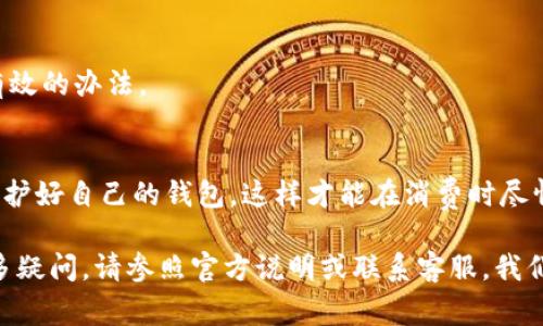 在现代生活中，支付方便的方式层出不穷，TP钱包作为一种流行的数字钱包选择，让我们的日常消费变得更加轻松。然而，正如生活中有些小麻烦偶尔会出现，TP钱包的安全性也是大家十分关注的一个问题。如果您发现自己的钱包账户被盗用、密码遗忘，或者只是想暂时“休眠”一下这个钱包，那么冻结TP钱包就是一个有效的解决方案。那么，如何冻结TP钱包呢？让我们逐步揭开这个过程的“面纱”。

冻结TP钱包的简单步骤

第一步：打开TP钱包应用
首先，找到您手机上的TP钱包应用，尽量去除分散注意力的干扰，专心于接下来的步骤。点击打开这个有点“小调皮”的应用，接着进入主界面。

第二步：登录您的账户
如果您在使用TP钱包时设置了登录密码，那么现在是时候输入它了。输入密码就像打开一扇小门，让您进入属于您的数字世界。不知道大家有没有经历过“哎呀，我的密码是什么来着？”的窘境，牢记密码可是个重要的“生存技能”啊！

第三步：找到账户设置
在主界面的右下角，您会找到一个“我的”选项，点进去就像进入一片“私人领地”。在这里，您可以看到各种账户信息和设置选项，幽默地说，这简直就是您小钱包的个性展示页面！

第四步：访问安全设置
在“我的”页面里，寻找“安全设置”或者“账户安全”选项。点击它，就如同走进一间安全设施完备的银行，让人倍感安心。

第五步：选择冻结账户
在安全设置中，寻找“冻结账户”或者相似的选项。选择这一功能，就像给TP钱包穿上了一层保护罩，确保钱包不受外界干扰。

第六步：确认冻结
系统会要求您再次确认，冻结账户的决定是否是您“思考再三”的结果。如果您坚定地选择了“确认”，那么恭喜您，TP钱包已成功进入“假期模式”！

为什么要冻结TP钱包？
冻结TP钱包的原因千千万，或许是因为账户安全的考虑，或许是忘记了密码，甚至只是想给自己的财务稍作“休息”。在这个快节奏的生活中，给自己一些慢下来的时间也是必要的，谁还没点小烦恼呢？

冻结后的钱包如何解冻？
想要重新启用您的TP钱包，您可以通过再次登录，进入安全设置，找到“解冻账户”的选项。或许这就像冬眠后的熊，被唤醒后再次活跃在春天的阳光下。

冻结TP钱包的小常识
在冻结TP钱包之前，可以先了解一下相关的注意事项。比如，冻结账户期间您无法进行任何交易，也无法接收资金，因此在冻结之前务必确认是否真的需要。如果您只是暂时不想使用，或许可以考虑其他的方式。

对安全的深入思考
在数字钱包日益成为我们生活中重要的一部分时，安全无疑是优先考虑的问题。就像我们会给家里装上门锁，数字钱包也需要严加保护。冻结账户其实是保障我们的一个简单而有效的办法。

结语
冻结TP钱包或许听起来像是个小麻烦，但它其实是保护我们财务安全的一个重要措施。通过上述步骤，相信大家都能轻松操作。生活虽有烦恼，但也需用幽默的视角来看待。记得保护好自己的钱包，这样才能在消费时尽情享受那份轻松与愉快！

整体而言，冻结TP钱包的过程，只需按照步骤进行即可。希望通过本文的介绍，能够帮助更多的用户了解TP钱包的功能，提高对账户安全的认知，轻松应对生活中的小烦恼。如有更多疑问，请参照官方说明或联系客服，我们始终在这里，为您提供帮助！