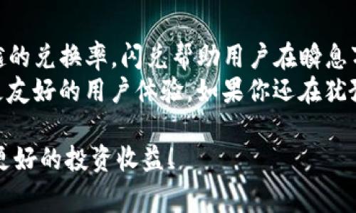 “闪兑”是一种在数字货币和虚拟货币交易中常见的术语，通常指的是用户在同一平台上快速进行两种不同货币之间的兑换。以TP钱包为例，用户可以在钱包内快速将一种数字货币（如比特币）兑换成另一种数字货币（如以太坊），而无需经过复杂的交易过程或等待时间。

闪兑的必要性与优势
想象一下，在一个热闹的交易市场中，货币就像琳琅满目的商品。然而，你只有短暂的时间去捕捉最佳交易机会。闪兑服务就如同你手中的一把神奇钥匙，让你能够快速开启多种货币的兑换，从而把握每一个瞬息万变的行情。它带来了何种优势呢？
首先，闪兑的速度是其最大的吸引力。在瞬息万变的市场中，每一秒都至关重要。如果光是等待交易被处理，可能就错过了良机。闪兑通过简化流程，使得交易可以在瞬间完成，无需繁琐的步骤。
其次，闪兑通常会提供更优的兑换率，减少用户在交易过程中的损失。这不仅仅是一个简化的过程，更是一个为用户创造价值的方式。
最后，闪兑也提升了用户体验，用户只需要简单的几步操作，就可以完成货币的快速兑换，操作界面友好，降低了使用门槛。

如何使用TP钱包中的闪兑功能
在TP钱包中使用闪兑功能就像在驾驭一辆跑车，只需掌握几个核心技巧，便能在虚拟货币的世界中风驰电掣。实际上，使用闪兑功能非常简单，下面我们来讲解一下具体步骤：
strong第一步：/strong打开TP钱包，确保你已经完成钱包的注册和相关设置，并且已经充值你想要兑换的货币。
strong第二步：/strong选择闪兑功能。在主界面上，你会找到“闪兑”选项，点击进入。
strong第三步：/strong选择要兑换的货币种类和数量。这时你需要确定自己要将哪种货币兑换成另一种，并输入相应的金额。这里的界面设计通常都比较直观，一目了然。
strong第四步：/strong确认交易。确认你的选择无误后，点击“兑换”按钮，稍等片刻，闪兑就完成了！钱包中的资产立刻更新，犹如神奇的魔法。

闪兑背后的技术支持
考虑技术，却又不想陷入枯燥的术语？没有问题，咱们通过一个简单的比喻来解释一下。想象一下，闪兑功能就像是一个快速的“外汇交易员”，它能够快速捕捉到市场的价格波动，利用算法迅速为你锁定最优价格。而这个“交易员”如何工作呢？
闪兑背后，通常会有一个强大的流动性池和即时的市场数据连接，这样它能够根据市场的即时买卖情况，自动为用户提供最佳的兑换率。这样的技术保障，不仅速度快、交易安全，还能有效避免潜在的损失。

闪兑的风险与注意事项
当然，任何事物都有两面。闪兑虽然有种种优势，但使用时仍需谨慎，毕竟“天下无免费午餐”。如果你在追逐下一波行情时，可能会面临一些风险：
首先，市场波动性大。在进行闪兑的时候，价格在瞬间就可能发生变化，导致用户的兑换价格不稳定。
其次，某些平台可能会对闪兑交易收取一定的手续费。在进行兑换之前，用户应该了解具体的费用标准，避免后期意外的支出。
再者，用户自身的操作失误同样可能导致损失。在进行闪兑时，建议仔细核对每一步操作，确保兑换的货币种类及数量无误。

总结与展望
综上所述，TP钱包中的闪兑功能就像是你在数字货币世界中飞速穿行的高效工具。通过简单的操作、快速的响应和优越的兑换率，闪兑帮助用户在瞬息万变的市场中抓住每一个机会。然而，在享受这种高速便利的同时，用户也应保持理智，防范潜在的风险。
无论是对新手用户还是熟练的交易员，闪兑都提供了极大的便利。在未来的发展中，我们期待看到更多技术的进步和更友好的用户体验。如果你还在犹豫是否使用闪兑，为什么不试试看呢？或许你的下一次成功投资，就在这一次快速的“闪现”之间。

最后，谁还没点小烦恼呢？在交易中，我们免不了会有小的失误，但只要保持学习的态度，善用闪兑工具，未来定会拥有更好的投资收益！