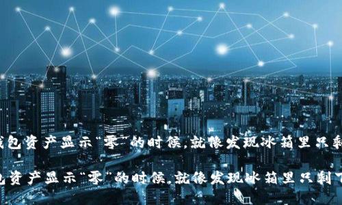 : 当你的TP钱包资产显示“零”的时候，就像发现冰箱里只剩下一片生菜！

当你的TP钱包资产显示“零”的时候，就像发现冰箱里只剩下一片生菜！