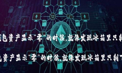 : 当你的TP钱包资产显示“零”的时候，就像发现冰箱里只剩下一片生菜！

当你的TP钱包资产显示“零”的时候，就像发现冰箱里只剩下一片生菜！