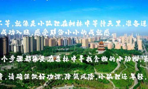 baseti/baseti  
小狐狸钱包, 提币, 交易所, 加密货币/guanjianci  

小狐狸钱包——你数字资产的守护者  
想象一下，你的数字资产就像是森林中珍贵的松果，而小狐狸钱包就是那只聪明的小狐狸，负责精心守护这些松果，确保它们不会被恶劣的天气或贪婪的松鼠偷走。那么，当你想把这些松果带到另一个地方，或者换成香甜的坚果时，如何从小狐狸钱包提币到交易所呢？  

第一步：做好准备工作  
在你迈出第一步之前，确保你的小狐狸钱包已经准备妥当。首先，你需要确认你已经在小狐狸钱包中拥有一定量的加密货币（比如以太坊、比特币等），并且确保你的钱包已经联通到网络。谁还没点小烦恼呢？网络不稳定也许会让你心急如焚，像是小狐狸在等待雨停。  

第二步：找到交易所的提币地址  
每个交易所都会为你提供一个独特的提币地址，就像每棵树都有自己独特的标记，供小动物们寻找。这一地址非常重要，因为它是你的小狐狸钱包将数据（或货币）传送到新地方的“门牌号”。  
进入你所选择的交易所，找到“充值”或“提币”选项，复制提供给你的“提币地址”。这里一定要小心，错误的地址可能导致你的资产“走失”，仿佛那只小狐狸迷失在茫茫森林中。  

第三步：发起提币操作  
回到你的小狐狸钱包，找到提币选项。通常在钱包界面的某个地方，会有一个很明显的“提币”按钮，点击它。此时，你的手指可能会微微颤抖，心想“这点小银子，能不能顺利到达交易所呢？”  
在提币界面，粘贴刚才复制的提币地址，并输入你希望提取的数量。接着，你还可能需要填写一些额外的信息（比如提现手续费等）。这就像是在给小狐狸准备美味的食物，不要只顾着数量，有时候还得考虑食物的种类。  

第四步：确认交易  
在所有信息填写无误后，你将看到一个“确认”按钮。按下去，你就是在给小狐狸下达命令，开始这趟提币之旅！通常，钱包会要求你进行二次确认，比如输入密码或验证码。这是为了确保是你本人在操作，防止狐狸被贼狐狸所替代。  

第五步：等待确认及到账  
现在，你已成功发起提币请求，但这只是整个过程的开始。接下来，你需要耐心等待网络的确认。一般来说，这个过程需要几分钟到几个小时不等。就像是小狐狸在树林中等待天黑，准备进餐的时刻。  
一旦确认完成，等待你的是“到账”消息，仿佛经过漫长等待的小狐狸终于找到了自己的松果。这时候打开交易所的账户，查看余额，是否已经成功入账，感受那份小小的成就感。  

总结：狩猎之旅与提币的乐趣  
提币从小狐狸钱包到交易所，看似复杂，却也充满了乐趣。这个过程不仅是一次货币的移动，更是一次关于数字转型与网络交互的探索。每一个步骤都像是在森林中寻找食物的小动物，虽然过程中可能会有一些小麻烦，但最终的成功会让你有种如释重负的感觉。希望每个数字资产猎人都能顺利操作，轻松掌握自己的资产！  

最后，记得保管好你的私钥和密码，因为这可是小狐狸的收获，你可不想让它在路上被其他松鼠看中，对吧？另外，参与加密货币的交易和投资，请确保做好功课，降低风险，小狐狸还年轻，未来可期！