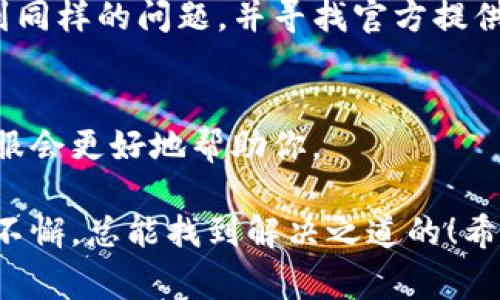 要解决TP钱包不刷新界面的问题，首先需要了解可能导致这一现象的原因以及相应的解决方案。下面是一些常见的导致TP钱包不刷新的原因，以及可以尝试的解决方法。

### 1. 网络连接问题
TP钱包作为一款数字货币钱包，依赖于网络来实时更新信息。如果你的网络连接不稳定或者断开，可能会导致界面无法刷新。试着检查一下你的网络连接，确保Wi-Fi正常或移动数据开启。

### 2. 应用程序故障
有时候，应用程序本身可能会遇到故障，导致界面无法正常更新。你可以尝试关闭应用，并重新打开它，这一简单的操作往往能解决大多数小问题。

### 3. 应用更新
确保你的TP钱包应用是最新版本。开发者经常发布更新，以修复已知的bug和提高应用的性能。如果你的应用没有更新到最新版本，可能会遇到一些不兼容的问题。

### 4. 清除缓存
应用缓存过多也可能导致应用运行缓慢或不流畅。你可以在手机的设置中找到TP钱包应用，然后选择清除缓存，看看是否能解决问题。

### 5. 设备问题
有时候，问题可能出在你的设备上。如果你的手机存储空间不足，可能会导致应用运行不流畅。检查一下你的设备存储，确保有足够的空间供应用运行。

### 6. 重启设备
如果以上方法都没有解决问题，可以尝试重启你的设备，很多时候，简单的重启可以解决许多问题。

### 7. 从官方网站获取帮助
如果你尝试了上述所有方法，但TP钱包依然无法刷新界面，建议访问TP钱包的官方网站或社区论坛，看看是否有其他用户遇到同样的问题，并寻找官方提供的解决方案。

### 8. 联系客服
最后，如果以上所有方法都无效，联系TP钱包的客服支持是一个不错的选择。提供详细的问题描述和你尝试过的解决方案，客服会更好地帮助你。

解决TP钱包不刷新界面的问题，确实有时候让人感觉像是在追逐那只不愿意捉到的影子，令人哭笑不得。但是不要灰心，坚持不懈，总能找到解决之道的！希望你能顺利解决这个小烦恼，让TP钱包恢复正常运作，继续享受数字货币的乐趣。如果还有其他问题或者疑问，欢迎随时交流！