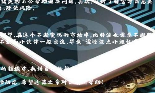关于“比特派跑路了吗”的问题，确实是一个引发广泛讨论的话题。首先，我们需要明确的是，比特派（Bitpie）作为一个数字货币钱包和交易平台，由于其特殊的市场性质，常常伴随着各种消息和谣言。

### 1. 什么是比特派？
比特派的背景
比特派成立于2016年，是一家专注于数字资产管理和交易服务的平台。它以用户友好的界面和安全快捷的交易体验在市场上赢得了不少用户的青睐。随着加密货币的热潮，比特派也迅速发展，成为了众多用户管理和交易数字资产的重要工具。

### 2. 近期的传闻
关于“跑路”的传闻
最近，有关比特派“跑路”的传闻不胫而走，引发了不少用户的担忧。我们需要从多个角度来看待这个问题，首先是官方信息的发布，其次是用户的反馈以及网络上的各种讨论。
在社交媒体上，有用户发帖称无法登录比特派的账户，或者无法进行交易，这让更多原本信任比特派的用户开始焦虑。“这就像是一辆正在加速的火车，突然熄火了，乘客们瞬间陷入了恐慌。”

### 3. 用户的反馈
真实的用户体验
在这样的情况下，用户的反馈就显得尤为重要。一时间，论坛和社交媒体上出现了大量的讨论，许多用户分享了自身的体验。有的人表示仍然能够正常使用，比特派的功能一切正常；而有的用户则声称“登录不上”，这就像是“参加了一场无预警的抽奖，结果却没有中奖。”
当然，大部分用户还是持相对理智的态度，认为可能是系统维护或技术问题引起的。毕竟，任何一家平台在面对技术升级或维护时，偶尔出现问题也是在所难免的。

### 4. 官方态度
比特派的回应
比特派在这个时候选择公开回应，表态称他们的系统并没有出现任何的安全漏洞，也没有跑路的打算。在这点上，“比特派就像是一只紧紧抓住船桨的船长，尽全力稳住船只，不让它沉没。”
他们表示，由于近期流量激增，服务器承载了较大压力，出现了短暂的不稳定现象。经过维护，平台近期已经恢复正常。这样的解释虽然令一部分用户松了一口气，但对于其他因无法操作而心急如焚的用户来说，却显得有些微不足道。

### 5. 如何保护自己的资产
用户应当如何应对
面对这种情况，作为用户，我们应该如何应对呢？首先，应该保持冷静。无论是任何平台，面对技术问题时，情绪失控不会帮助解决问题。其次，及时了解官方信息是关键，“希望大家在面对急流时，能调整姿态，稳住心态，而不是一味地随波逐流。”
此外，合理分散资产也是一种有效的方法。即便在使用比特派的同时，也可以考虑使用其他钱包和交易平台，降低风险。

### 6. 总结
未来的发展
总的来说，关于“比特派跑路”的谣言只是一个误解，背后反映的是用户对数字资产管理平台的高度关注与期望。在这个不断变化的市场中，比特派也需要不断服务，提升用户信任度。
未来，希望比特派能够坚定信念，继续为用户创造更好的使用体验。如果你对数字资产的管理还感到困惑，不妨和小伙伴一起交流，毕竟“谁还没点小烦恼呢？”

### 结束语
保持警惕，理性投资
在当前的数字货币市场中，保持警惕和理性投资是每个用户的必修课。希望大家能在这个充满机遇与挑战的领域中，找到自己的航道，稳稳前行。

这种幽默与趣味的表达能让读者更轻松地获取信息，而深入的分析则能帮助用户更全面地理解当前的市场动态。希望这篇文章对你有所帮助！