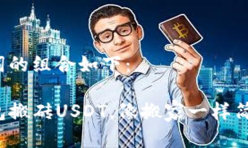 和关键词的组合如下：

用TP钱包搬砖USDT，像搬家一样简单轻松！