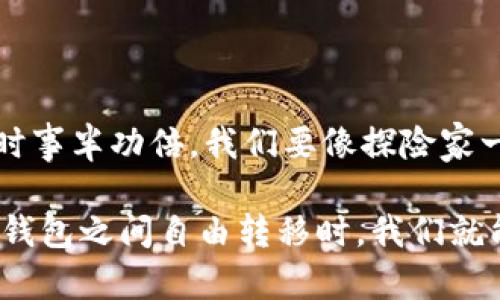 在讨论“TP钱包”和“IM钱包”之间的兼容性时，我们可以将这两个数字钱包看作两个不同的银行，每个银行都有自己的规则、货币和客户。

什么是TP钱包和IM钱包？

TP钱包（TokenPocket）是一个多链钱包，支持众多公链及其代币，用户可以方便地管理、交易和转账数字资产。它如同一位多面手，能够为用户提供诸多服务，如代币交换、DApp浏览等。

相对而言，IM钱包（ImToken）也是一款非常流行的数字资产钱包，主打安全和易用。IM钱包为用户提供了一站式的数字资产管理平台，支持多种公链和代币。想象一下，IM钱包就像那位能办万事的朋友，一呼百应。

TP钱包和IM钱包的兼容性

那么，TP钱包和IM钱包能否通用呢？答案是有条件的！这就像两位来自不同国家的朋友，虽然他们的母语不同，但依然可以通过共同的语言进行愉快地交流。

首先，这两个钱包都支持多个区块链网络，因此在同一条链上，它们之间的数字资产是可以互通的。例如，用户在TP钱包上存储的以太坊（ETH）可以顺利转移到IM钱包里，只要你掌握了正确的操作方法。

怎样实现TP钱包和IM钱包的转移？

将资产从TP钱包转移到IM钱包就好比将一瓶美酒小心翼翼地从一个酒柜搬到另一个酒柜，你需要遵循一定的步骤，以确保美酒毫无损伤地抵达目的地。

1. **获取你的IM钱包地址**：首先，打开IM钱包，找到你的以太坊或其他对应资产的接收地址。你可以直接复制这个地址，确保没有输入错误的小麻烦噢！

2. **打开TP钱包**：接下来，进入你的TP钱包，选择你想要转移的资产（例如以太坊）。

3. **发起转账**：点击转账，粘贴你刚才复制的IM钱包地址，输入你想要转移的金额。最后，确认交易信息，确保一切正常后按下“确认”按钮。像这样，你的小资产就能在两个钱包之间自由穿梭了！

注意事项

当然，转账也需要谨慎，就像你搬家时要小心地运输贵重物品一样。

- 确认地址：确保你输入的IM钱包地址是正确的。错误的地址可能会导致资产丢失，想想看，谁还想经历失去那一串可爱的数字的痛苦呢？

- 考虑交易费：在转账过程中，可能会涉及到网络费用，这就像是你在外用餐时的服务费。不同的网络可能费用不同，因此建议提前了解相关信息。

- 网络确认时间：在一些情况下，转账可能需要一些时间进行确认。这时，不妨放松心情，给自己泡杯茶，静待结果。

小结

TP钱包和IM钱包可以在同一条公链上互通，用户可以顺利进行资产转移。然而，确保地址准确、了解费用和确认时间非常重要。

这两个钱包的互通性，不禁让我想到互联网的连接。正如我们在网络中自由浏览信息，数字资产在这两个钱包之间也能自由流动。谁还没点小烦恼呢？但只要我们了解基本操作，便能轻松应对。

未来的数字钱包发展趋势

随着区块链技术的不断进步，数字钱包的功能与使用场景将越来越多样化。未来的数字钱包很有可能无缝整合各个链上的资产，甚至能够实现跨链转账，让用户体验更加流畅。

随着技术的进步，TP钱包与IM钱包之间的交流就像未来的全球化交流一样，突破国界的限制，将为用户创造更多的可能性。我们期待着这一切的到来，同时不妨用一颗开放的心态去迎接即将变化的未来。

结尾

实际上，在使用数字钱包的过程中，熟悉各种操作并了解互通规则，可以让我们在管理资产时事半功倍。我们要像探险家一样探索这片数字海洋，发现更为广阔的天地。

通过不断地学习与尝试，我们都会变得更加熟练，掌握更多的技巧。而当资产在TP钱包与IM钱包之间自由转移时，我们就能享受到这场数字化变革带来的便捷与乐趣！