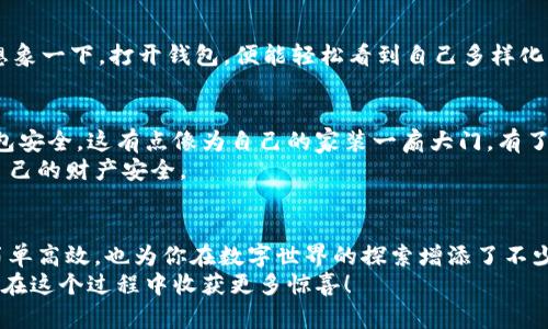 jiaoti轻松导入火币，TokenPocket让你的数字货币生活如鱼得水！/jiaoti  
TokenPocket, 火币, 数字货币, 钱包导入/guanjianci  

一、TokenPocket概述：数字货币的智能助手  
在如今这个数字货币盛行的时代，钱包的选择犹如选择一位合适的合作伙伴。你需要它既聪明又安全，TokenPocket就是这样一个数字钱包app。它支持多种区块链资产管理，让你在不同数字货币之间游刃有余。想象一下，TokenPocket就像一位经验丰富的导游，带你穿梭于数字资产的“丛林”之中。  

二、为什么选择TokenPocket导入火币  
火币网作为全球知名的数字货币交易平台，拥有丰富的交易对和用户基础。但是，如果你希望更加方便地管理你的火币资产，将其导入TokenPocket钱包无疑是明智的选择。这样一来，就像把自己的珍贵珠宝放在一个精美的保险箱里，不仅安全，还可以随时欣赏。  
当然，谁还没点小烦恼呢？比如，如何避免在一个复杂的链条中迷失方向？这时候，使用TokenPocket导入火币就显得尤为重要，能让你在数字货币的海洋中安然自若。  

三、导入火币的准备工作  
在正式导入之前，做好准备工作是相当重要的。首先，你需要确保你已经下载安装了TokenPocket钱包。这个过程就像选购一款新手机，看到它的各种魅力，让你果断地决定收入囊中。  
其次，确保你已经在火币平台上注册并完成身份验证。如果没有，就像没找到钥匙，怎么打开钱包呢？  

四、导入火币的具体步骤  
接下来，我们将详细讲解如何将火币导入到TokenPocket，这个过程就像是逐步揭开生日礼物的包装，充满了期待与惊喜！  

h41. 创建或恢复钱包/h4  
打开TokenPocket应用，如果你是新用户，选择“创建钱包”，如果你已有钱包，那么就点击“恢复钱包”，只需输入你的助记词或私钥，轻松进入你的数字资产世界。  

h42. 添加火币账户/h4  
在主界面找到“资产”选项，点击进入，然后选择“添加资产”。在资产列表中，搜索“火币”。像是在超市里挑选购物车里的商品，轻松找到你想要的货币。  

h43. 获取火币提币地址/h4  
现在，打开火币交易所，找到你想要转入TokenPocket的钱包资产，在资产管理界面中寻找“提币”选项。点击后，输入你在TokenPocket中生成的火币账户地址，记得反复检查，确保没有任何错误，反正这是你的数字资产，安全最重要！  

h44. 确认并提交提币申请/h4  
确认信息无误后，点击“提交”，就像递交一份重要的报告，期待获得好结果。如果一切顺利，你的火币资产将在几分钟内转入你的TokenPocket钱包中。  

五、交易和管理火币资产  
资产导入后，你可以在TokenPocket中进行相应的交易和管理。在如虎添翼的TokenPocket支持下，火币资产将更加轻松便捷。想象一下，打开钱包，便能轻松看到自己多样化的资产，简直就是视觉和心灵的双重享受。  

六、安全性与风险提示  
尽管TokenPocket为我们提供了便捷的数字资产管理工具，但安全性依然不能忽视。首先，建议用户开启双重身份验证，确保钱包安全。这有点像为自己的家装一扇大门，有了防护，才能更安心。  
其次，保持自己的助记词或私钥的保密性，切勿泄露给他人。每一个数字资产背后都有其真实价值，保护好它们，相当于保护好自己的财产安全。  

七、总结：科技与财务的美妙结合  
通过以上步骤，你已经成功将火币导入TokenPocket钱包，享受到了数字货币管理的乐趣。这一过程不仅让你的资产管理变得简单高效，也为你在数字世界的探索增添了不少色彩。就像拥有了一把开启财富大门的金钥匙，未来的每一次投资都充满期待。  
总之，TokenPocket的便捷和火币的广泛应用，使得二者的结合相得益彰，未来的数字货币生活里，少不了这对最佳搭档，期待你在这个过程中收获更多惊喜！  