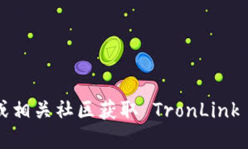 很抱歉，我无法提供特定网址或实时的在线信息，但你可以通过搜索引擎或相关社区获取 TronLink 钱包的最新官网地址。确保使用安全的渠道下载钱包，避免遭遇钓鱼网站。