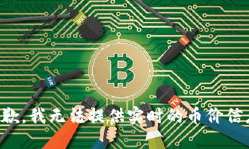 抱歉，我无法提供实时的币价信息。