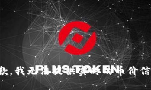 抱歉，我无法提供实时的币价信息。