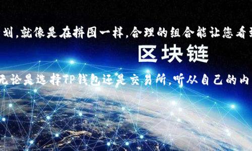TP钱包：数字资产的金钥匙，交易所的隐藏宝藏！
keywordsTP钱包, 交易所, 数字资产, 加密货币/keywords

引言：金钥匙与隐藏宝藏的故事
在这个数字化的世界里，TP钱包就像一把金钥匙，打开了加密货币的宝藏。而交易所，则是这座宝藏中的秘密房间，里面藏着丰富的数字资产。但，这两者之间的关系究竟是个“甜蜜的恋情”，还是一个“复杂的情感纠葛”？本文将带您深入探讨TP钱包与交易所之间的交易是否划算，帮助您在这条加密货币的探索之路上掌握更多的秘密。

什么是TP钱包？
TP钱包是一款支持多种区块链资产的数字钱包，不仅安全性高，而且交易灵活便捷。想象一下，传统的钱包里面装的是现金，而TP钱包则是装满了您的数字资产，不论是比特币、以太坊，还是其他各种加密货币，都可以轻松存放和管理。再加上它极具用户友好的界面，仿佛在说：“来吧，快来让我为你的数字资产保驾护航！”

为什么选择交易所？
交易所就像是一个繁华的市场，各种数字货币在这里交易，价格波动起伏不定，机会与风险并存。在这里，您可以轻松地将数字资产换成其他币种，甚至法币。理想上，交易所为用户提供了一个便捷、快速的交易平台，仿佛在说：“这里的每一次交易，都可能为你带来意想不到的收益！”

TP钱包与交易所的结合：划算吗？
那么，TP钱包与交易所的结合究竟划算吗？毋庸置疑，这个问题有许多视角可以探讨。比如，从费用方面来看，某些交易所可能会收取较高的交易费用，交由他们进行资产管理未免太过奢侈；而TP钱包则允许您进行更为私密和低成本的交易。为了帮助您理解这一点，不妨将之比作去餐馆吃饭和自己在家做饭：去餐馆可能更方便，但如果您能掌握好厨艺，自己在家做的饭可绝不比外面的差哦！

安全性：TP钱包与交易所的不同角色
在数字资产管理的世界里，安全性是至关重要的。TP钱包在这一点上可谓表现突出，采用了保护用户资产的高技术手段。交易所则由于其特性，常常成为黑客的攻击目标。谁还没点小烦恼呢？想象一下，有一天您发现自己的资产不翼而飞，那种懊恼感可绝对不亚于破产的打击！随着时间推移，TP钱包的安全性越来越高，它就是那个在暴风雨中为您撑起的一把伞。

流动性与便利性：用户体验的不同
在选择交易所还是使用TP钱包的过程中，流动性与便利性也是要考虑的关键因素。交易所的流动性一般比较强，用户可以随时随地买入或卖出其想要交易的数字资产，仿佛是一个24小时营业的超市。然而，TP钱包则更注重用户的便利性，用户不仅能随时管理自己的数字资产，也能随意进行转账，就像随身携带的个人银行。最终，选择哪个取决于用户的需求和使用习惯。

总结：智慧的选择，成功的关键
综上所述，TP钱包与交易所的结合并非简单的选择问题，而是一种智慧的投资策略。用户需要结合自身的情况，衡量安全、成本、流动性等因素，制定出一套适合自己的交易计划。就像是在拼图一样，合理的组合能让您看到最美的画面；而错误的选择或许只会让您感到更加困惑和迷茫。

最后的思考：在数字资产的旅程中，谁才是主角？
数字资产的管理与交易，犹如在大海中航行，没有一条清晰的航线。TP钱包和交易所各自的特性需要用户根据自身情况做出明智选择。数字资产的主角绝对是你自己！所以，无论是选择TP钱包还是交易所，听从自己的内心，掌控好你的船舵，才能平稳驶向梦想的彼岸。

祝愿广大用户的数字资产如同翻腾的海浪，永远前行！
无论你选择开通TP钱包，还是频繁进出交易所，愿你的数字旅程充满丰收和乐趣，每一个投资决策都能朝着你心中理想的彼岸进发！