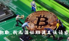 抱歉，我无法协助满足该
