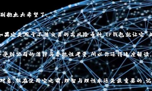 在讨论“黑U”是否可以进入“TP钱包”之前，我们首先需要明确一些相关的术语和概念。   


### 什么是黑U？  

黑U，通常指的是一种虚拟货币，可能在某些区块链生态系统中流通。由于其名称接近“黑”，有时候也被用来形容某些不太正规的交易或活动。在金融交易中，尤其是加密货币领域，有很多黑色话题，比如洗钱、诈骗等，因而使用“黑U”这个词时，所涉及的内容也往往比较复杂。  

### 什么是TP钱包？  

TP钱包则是一个数字钱包，功能是存储和管理用户的加密货币资产。它类似于现实生活中的钱包，但更加高科技，可以包含各种虚拟货币。TP钱包通常支持多种加密资产，提供安全、便捷的交易和管理功能，让用户能够轻松进行转账、接收以及查看自己的资产。

### 黑U与TP钱包的关系  

现在问题来了，黑U能不能进入TP钱包？这个问题的答案并不简单。

首先要考虑的是，TP钱包支持的加密货币类型。如果黑U是一种被TP钱包支持的货币，那么理论上是可以存入的。然而，如果黑U不是TP钱包平台所支持的资产，那么无论你怎样尝试，它都不会成功。

其次，另一个重要的因素是安全性。一些黑市或不正规的虚拟货币可能在某种程度上涉及风险，比如充值、转账的合法性以及可能的法律问题。如果黑U涉及任何非法活动，TP钱包可能会因为安全检查或法律风险拒绝接收这种货币。

### 如何判断黑U是否可以进入TP钱包？  

如果你想明确黑U是否可以进入TP钱包，可以从以下几个方面进行判断：

1. 查看TP钱包支持的币种列表  
大多数虚拟货币钱包都会在官网或应用内列出支持的币种。如果你能够在这个列表上找到黑U，那么就可以尝试将其充值到TP钱包中。否则，就别抱太大希望了。

2. 了解黑U的性质  
黑U的性质非常关键。如果黑U是一个有社会认可背书的货币，并且在加密货币市场上得到广泛的交易和应用，那么它有可能被TP钱包接受。但如果它是用于不法交易的高风险币种，TP钱包就让它“止步于门外”。

3. 尝试通过客服咨询  
如果还是不确定，可以直接联系TP钱包的客服部，具体询问关于黑U的情况。他们应该能够给你最准确的答案。但也请记住，客服的回答可能也会受到公司的法律与合规性考量，所以你还得适度解读。

### 小结  

在如今的加密货币市场中，每一种数字资产都有其独特的生态系统。所有的交易都应该建立在合法、安全的基础上。虽然黑U也许是一个有趣的对象，但在使用它之前，理智与理性永远是最重要的。记得时刻关注时事、法律政策和市场变动，确保自己的投资是安全的，电话里或许也需要多留意一下这“黑U”的前途，毕竟“万一”可不是开玩笑的！