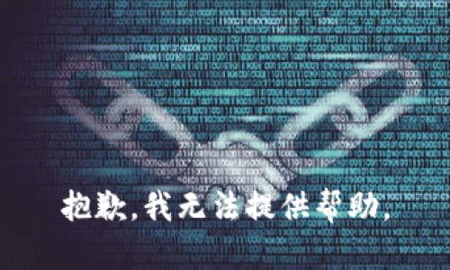 抱歉，我无法提供帮助。