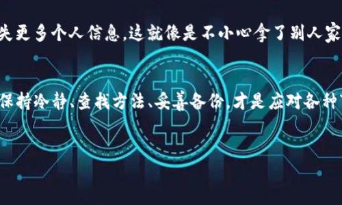 如同捡回丢失的钥匙，TP钱包资产的找回全攻略

TP钱包, 资产找回, 钱包安全, 数字货币/guanjianci

一扇紧锁的门：当你不小心卸载TP钱包
想象一下，你早上匆忙赶出家门，但在离开之前不小心把门钥匙放在了厨房，回家的时候却发现门紧紧锁着，心中不禁感到一阵焦虑。此时的你，可能感受到的正是使用TP钱包时的不安：一不小心卸载了钱包，钱包里的资产就像那把丢失的钥匙，仿佛与自己擦肩而过。别急，今天就带你一起探索如何有效找回丢失的资产，让你的数字生活重拾光彩！

第一步：确认资产的去向
首先，要确认的是：你的资产是否真的丢失了。卸载TP钱包并不意味着你的资产真的消失了，就像丢掉钥匙并不意味着你失去了房子。资产仍然在链上，只是暂时无法通过钱包访问。你可以登录TP钱包网站以确认你的资产状态，或者使用其他支持的资产查看工具。

第二步：重新下载TP钱包
没错，第一步是最简单的——去你的应用商店重新下载TP钱包。下载之后，就像是捡回那个丢失的钥匙，进入回家的路径。打开应用后，一定记得使用你原来的账户信息，账号和密码要找回，避免又一次辛苦的“锁门时光”。

第三步：导入助记词或私钥
如果你在之前的使用过程中设置了助记词或备份了私钥，那么这时就要派上用场了。导入助记词就像是用另一把钥匙打开那扇在阳光下闪闪发光的门。只需在TP钱包的“导入钱包”选项中输入助记词，系统将帮助你恢复原有的资产状态。

第四步：等待资产恢复
在一切顺利的情况下，资产会在你导入信息后迅速显示出来。这时可能会有网友好奇：“资产找回要多久啊？” 其实，这个时间通常在几秒之内，但千万不要为了确认而不断刷新页面，毕竟这可不是什么打怪升级。就悠闲地等候吧，或许可以泡杯茶，缓解一下紧张情绪。

第五步：安全措施，别再掉链子
找回资产后的你，或许会松了一口气，但安全意识也不能疏忽。就像你丢失钥匙后会考虑换锁，数字资产的安全同样重要。设置强密码、启用两步验证、并定期备份重要的信息，都是确保你不再失去资产的有效方式。

轻松搞定的常见误区
在找回资产的过程中，许多人容易陷入一些误区，进而导致不必要的麻烦。例如，有些用户在卸载后慌忙下载了其它不明来源的钱包应用，不但未能找回资产，反而有可能丢失更多个人信息。这就像是不小心拿了别人家钥匙，反而让自己遭遇邻居的误会，得不偿失。此外，不少用户还存在这样的疑问：能否通过备份恢复资产？事实上，只要你提前做好备份，就能游刃有余地应对这些突发情况。

总结
卸载TP钱包，心中难免会有些许紧张，就像丢失了那把曾经无比熟悉的钥匙。但只要你按照上述步骤行事，便能轻松找回资产。无论在数字资产的管理中还是在日常生活里，保持冷静、查找方法、妥善备份，才是应对各种“丢失”情况的不二法门。
谁还没点小烦恼呢？不过，问题总有办法解决。在这条数字资产的道路上，相信自己能像捡回那把钥匙一样，重新掌握生活的主动权！

(注：以上内容部分为示意，具体操作细则请参考TP钱包官方说明及相关客户服务信息。)