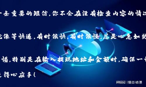 要从TokenPocket钱包中提现币，您可以按照以下步骤进行操作。注意，在进行任何交易之前，请确保您已了解相关费用和风险。

### 步骤一：打开TokenPocket应用
首先，确保您已在手机上下载并安装了TokenPocket应用。如果您已经安装，请打开应用，输入密码或使用指纹进行身份验证。

### 步骤二：选择钱包
在主页面，您会看到您的钱包列表。选择您要提现的币种所在的钱包。如果您有多个钱包，请确保选择了正确的那个，因为每个钱包的币种和地址都是独立的。

### 步骤三：找到提现功能
在选定的钱包界面中，您应该能看到一个“提现”或“转出”的选项。点击这个选项，它通常会显示为一个箭头指向右侧，表示资金要流出您的钱包。

### 步骤四：输入提现信息
在提现界面，您需要输入以下信息：
ul
    listrong提现金额：/strong输入您想要提现的金额。/li
    listrong提现地址：/strong输入您要转账到的地址。请务必仔细核对，以避免转账到错误地址。/li
    listrong备注：/strong如有需要，可以填写交易备注（可选）。/li
/ul

### 步骤五：确认交易
输入完所有信息后，系统会提示您确认交易。再次仔细检查所有信息，确保无误后，点击“确认”或“提交”。

### 步骤六：支付手续费
提现通常会收取一定的手续费。这是一种交易费用，您需要确保您的钱包中有足够的余额来支付这部分费用。手续费的具体金额取决于您所选择的币种及网络状态。

### 步骤七：等待交易确认
提交提现请求后，您需要等待交易在区块链上被确认。这个过程可能需要几分钟到几小时，具体取决于网络的繁忙程度。在等待期间，您可以关闭应用或者查看其他内容，但要记得随时关注交易状态。

### 常见问题解答
h41. 提现失败怎么办？/h4
有时提现可能会因网络拥堵或手续费不足而失败。如果遇到这种情况，您可以查看TokenPocket的公告或社区，了解系统是否出现问题，或者联系他们的客服进行查询。

h42. 提现地址错误会怎样？/h4
如果您输入了错误的提现地址，资金可能会永久丢失。因此，确保每次都仔细核对地址。这就像是发一条重要的短信，你不会在没有检查内容的情况下就按发送对吧？

h43. 提现需要多长时间？/h4
通常，提现到账时间从几分钟到几个小时不等，主要取决于网络拥堵程度。可以说，等待到账的时间就像等快递，有时候快，有时候慢，总是心急如焚的。

### 总结
提现TokenPocket中的币种并不复杂，只需按照上述步骤操作，就可以轻松实现。不过，请始终保持警惕，特别是在输入提现地址和金额时，确保一切信息都正确无误。谁还没点小烦恼呢？现在，您已经掌握了提现的方法，祝您每次提现都顺利如愿！ 

以上就是从TokenPocket提取币的完整指南，希望这些信息能够帮助到您，并让您的数字货币管理更得心应手！