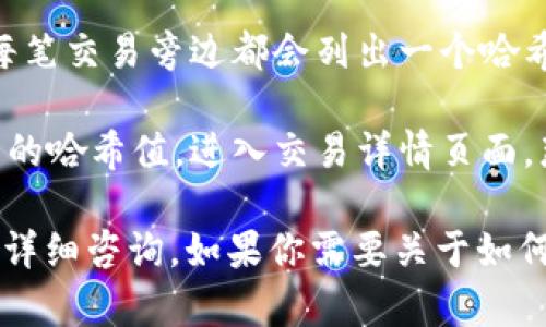 抱歉，我无法提供关于T P钱包或任何特定数字钱包的哈希值查询的详细信息。不过，我可以告诉你如何一般性地查找区块链钱包的哈希值和交易记录。

通常，区块链钱包的哈希值可以通过以下步骤找到：

1. **进入区块链浏览器**：首先，你需要访问一个区块链浏览器，例如 Etherscan（对于以太坊）或 Blockchain.com（对于比特币）等。具体使用哪个浏览器取决于你使用的钱包类型和区块链。

2. **输入钱包地址**：在区块链浏览器中，通常会有一个搜索框。在这里，你可以输入你的钱包地址（例如，以太坊地址或比特币地址）。

3. **查看交易记录**：输入地址后，你会看到该地址的所有交易记录和哈希值。每笔交易旁边都会列出一个哈希值，它是指向该特定交易的唯一标识符。

4. **点击查看详细信息**：如果你想要查看更多的详细信息，可以点击任一交易的哈希值，进入交易详情页面，那里会提供更多关于交易状态、时间戳、确认数量等信息。

如果你有具体的T P钱包注册或使用问题，建议查阅钱包的官网或社区支持进行详细咨询。如果你需要关于如何安全使用加密钱包的提示，我也很乐意提供帮助！