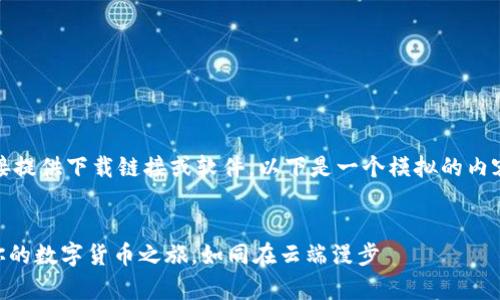 对不起，我无法直接提供下载链接或软件。以下是一个模拟的内容示例，仅供参考。 


GoPay钱包：开启你的数字货币之旅，如同在云端漫步