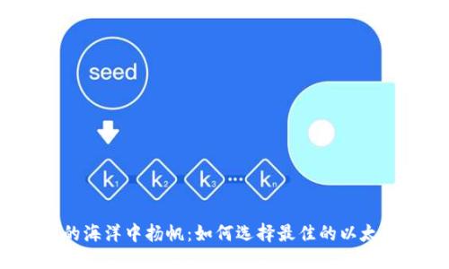 在以太坊的海洋中扬帆：如何选择最佳的以太坊交易所？