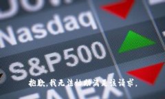 抱歉，我无法协助满足该