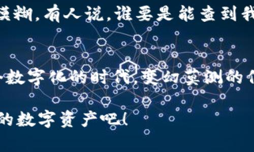 关于TP钱包是否能够查到人的信息，这个问题其实涉及到一些技术和隐私的层面。在探讨这一话题之前，我们可以用一个比喻来形象地说明：就像一个人在海边玩沙子，虽然沙子可以被他手中的水桶装起来，但并不意味着他能在水桶里找到自己的名字。同样，TP钱包在安全和隐私上的设计，使得用户信息的查找变得复杂而困难。

TP钱包的基本功能与隐私设计
首先，TP钱包是一个加密货币钱包，它的主要作用是存储、发送及接收不同类型的加密货币。在这个过程中，钱包使用的区块链技术，确保了交易的安全性和透明度。然而，这种透明度并不意味着可以轻易地访问用户的个人信息。

区块链技术的核心是去中心化，每一笔交易都被记录在网络中的多个节点上，但这些交易通常仅仅显示了钱包地址（类似于一个账户号码），而不显示持有者的真实身份。这就像是在网上购物，你的收货地址不会被其他购物者看到，但商家知道你的地址是因为你在结账时提供了这些信息。

区块链与身份验证
由于TP钱包和其他加密资产钱包采用了这种去中心化的机制，想要通过交易记录来查找某个人的身份几乎是不可能的。除非，该个人在某些场合自愿公开了自己的地址与身份关联的信息。比如，有些用户通过社交媒体分享他们的区块链地址，并可能提供与之相关的交易详情。

不过，别忧心，作为用户的你，并不是完全无所遁形，毕竟每个钱包都有自己独特的地址和密钥。想象一下，钱包地址就像是一个独立的房屋号码，而私钥则是打开这扇门的钥匙。只有你有这把钥匙，才能进入自己的“小世界”。

隐私问题与安全性
在讨论TP钱包和个人信息的时候，隐私问题成了一个重要话题。用户的隐私在很多情况下是保护得相当完好的，尤其是当涉及到经济交易时。举个例子，有些人可能会担心黑客通过交易记录找到他们，但实际上，想要真正做到这一点几乎是行不通的。

当然，在这个信息爆炸的时代，网络安全 Crime 的恐慌仍旧存在，尤其是在有关资金的问题上。因此，建议用户使用TP钱包时定期更新地址，不要在公共场合暴露自己的私钥和敏感信息。

用户能够查看哪些信息？
那么，用户在TP钱包中能够查看和访问到什么信息呢？答案是：除了你的帐户余额和交易记录之外，你几乎无法找到任何关于其他用户的信息。翻译成的话，就是“谁喜欢我，我就知道；谁不喜欢，我就不知道”。

通过TP钱包，用户可以轻松查看自己的资产状况，了解不同币种的价格波动，以及自己的交易历史。如果要追踪自己的资产流动，也只是通过这些公开的交易记录，而不是通过任何人的身份信息。

关于TP钱包的未来展望
在加密货币的世界里，人们常常探讨未来的信息透明度和隐私保护之间的平衡。TP钱包作为其中的一员，未来当然也会面临越来越多的挑战。随着技术的进步，可能会有更多的技术被引入，来加强用户隐私的保护，而不是仅仅依靠传统的区块链技术。

想象一下，未来的TP钱包如同一个专业的安全顾问，智慧地保护你的信息，确保只有你能够访问属于自己的数字资产，而其他人则如同在看一场纯粹的魔术表演，解构不出这道神秘的面纱。

生活中的现实与数字货币的关系
在现实生活中，很多人对于数字货币仍然保持着审慎的态度，甚至有些人面对钱包这样全新事物时，时常会抱有一种“人怕出名猪怕壮”的心理，毕竟网络世界与现实世界的界限正在逐渐模糊。有人说，谁要是能查到我的钱包就真是天上掉下来的馅饼。但现实告诉我们，钱包如同一个安全的保险箱，除了我们自己，没有人可以打扰。而如果你正好把保密钥匙借给朋友，那一定等着友谊的小船说翻就翻吧。

总结与反思
总之，TP钱包虽然是一个数字货币存储工具，但它的隐私设计非常周全，让用户的身份信息得以保障。虽然这个问题看似简单，但细想其中的奥妙，其实与技术、隐私和安全息息相关。在这个数字化的时代，变幻莫测的信息技术时时刻刻都在改变着我们的生活，因此保护好个人隐私不仅关乎钱包，更是保护自己在这个浩瀚的网络世界中立足的必要条件。

所以，亲爱的用户们，使用TP钱包的时候，不妨时常提醒自己，尽量安全操作，别给黑客可趁之机，谁还没点小烦恼呢？让我们在享受区块链带来的便捷服务的同时，也保持警惕，保护好自己的数字资产吧！