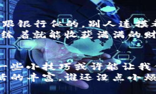   “冷钱包收款就像慢慢熟透的水果，需耐心等待的美味” / 
 guanjianci 冷钱包, 收款, 延迟, 加密货币 /guanjianci 

一、冷钱包的秘密：为什么收款会有延迟？
在数字货币的世界里，冷钱包就像是遮风挡雨的避风港。它不仅能保护你的资产免受黑客攻击，还能在你需要时悄然提供安全的收款。然而，有些小伙伴们在使用冷钱包收款时，会发觉到账时间格外漫长，有时甚至让人忍不住想大声呼喊：“究竟要等多久？”
这就如同在买西瓜时，看到一个生鲜硕大的瓜时，难免期待它的甜美，但当你切开的时候，才发现其实它还是青涩的。冷钱包的收款延迟其实就是这样一出迟来的成熟，它有着特定的原因，绝非小伙伴们想象的那样简单。

二、什么是冷钱包？
在谈论延迟之前，我们先来认识冷钱包。冷钱包（Cold Wallet）是一种离线存储加密货币的方式，借助于没有连接互联网的设备来存储私钥。这让冷钱包在安全性上远超热钱包（Hot Wallet），后者则是直接连接互联网，使得资产暴露在潜在的攻击风险下。
如果把加密货币比作一种神秘的果实，那么热钱包就是那种随时可以采摘的，而冷钱包则是那种埋藏在地下，需挖掘后才能见到的珍宝。这种存储方式虽安全，却需要等候更久，正如那个还未成熟的水果，需要耐心等待。

三、冷钱包收款的延迟原因
那么，冷钱包的收款延迟究竟源自何处呢？让我们来探讨几个可能的原因：

h41. 网络确认时间/h4
当你使用冷钱包发送加密货币时，每一笔交易都需要经过网络的确认。在这一过程中，矿工会验证交易，并将其记录在区块链中。这就好比是你在西瓜市场买瓜时，需要找到一个可靠的摊商，他得确认你的钱是货真价实，再给你瓜。这一过程不可能是瞬间完成的，尤其是当网络繁忙时，确认的时间自然就要延长。

h42. 手续费的影响/h4
在交易时，你可以选择支付不同金额的手续费用，手续费越高，矿工越愿意优先处理你的交易。如果你在收款时没有设置足够的手续费，就像在市场上买瓜时不肯出价，摊主自然会把你的瓜搁到一边，先顾别人。这也是导致收款延迟的重要因素之一。

h43. 锁定时间/h4
某些交易所或钱包可能会出于自身的安全考虑，施加交易的锁定时间。这个过程就像你和朋友聚会前需要制定的“入场规则”，在规则未解锁前，你是不能随意出入的。同样的道理，冷钱包的交易在安全要求下，也有可能被设定锁定时间，延迟到账。

h44. 钱包自身问题/h4
在某些情况下，冷钱包也可能因为技术因素导致延迟，比如软件故障或者设备故障。想象一下，冰柜里存了众多的美味食材，但谁知冰柜突然坏了，这时美味也就只能在原地等待，而不能及时享用。冷钱包的故障，往往也会造成你等待收款的尴尬局面。

四、如何缩短冷钱包收款的等待时间？
虽然冷钱包的收款不可避免地可能会有延迟，但是我们仍然有一些方法可以尽量缩短这个时间，让你不再苦苦等待：

h41. 调整手续费设置/h4
在进行交易时，合理设置手续费至关重要。可以参考市场上其他交易的手续费数据，适度提高你的出价，以吸引矿工的注意。就像在市场买西瓜时，如果愿意多掏一点钱，优质的水果自然会提前送到你的手里。

h42. 选择最佳收款时机/h4
在网络交易高峰期，交易的确认速度会相对缓慢，因此选择在人少的时候进行交易，能够显著提高确认效率。想象一下，参加盛大的聚会总是得排长龙，但如果选在小聚会，直接你就能和朋友们畅聊，这样的道理同样适用于冷钱包收款的时机选择。

h43. 定期检查你的冷钱包/h4
确保你的冷钱包软件和设备始终保持最新状态，避免软件故障导致的延迟。就像你需要定期清洗冰柜以保护其中的美味，不及时清理也会让你失去一些好东西！定期更新软件将有助于提升性能，确保你随时可以顺利收款。

h44. 了解市场动态/h4
对市场动态有一定了解也是缩短等待时间的一种方法。例如：关注比特币网络的繁忙程度，在交易高峰时避免频繁交易，就像是清晨去市场买菜，越早越容易挑到新鲜食材。

五、冷钱包收款的趣事
在使用冷钱包收款的过程中，各种趣事常常会让我忍俊不禁。曾经我有位朋友在向我炫耀他的冷钱包时，兴致勃勃地告诉我：“我这钱包，安全得跟银行似的，别人连摸都摸不着！”我来不及打断他：“确实安全，但你的果实可都是生的呀！要成熟可还得等一阵子呢！”
而另一个友人总是对冷钱包收款的等待不耐烦，时常说：“我就是想要那个冰冷的现金呀！”他每次都自嘲道：“冷钱包收款就像在修炼内功，练着练着就能收获满满的财富！”其实，冷钱包的等待不仅是策略，更是让我们耐心和毅力的锻造。

六、总结：冷钱包收款之路
总的来说，冷钱包收款的延迟并不是什么罕见的现象。我们在享受安全性带来的保护时，自然也要接受等待的心态。而在这条收款的路上，使用一些小技巧或许能让我们在平静中感到些许乐趣。
在这奇妙的数字世界探索中，冷钱包就像一个耐心的朋友，它需要时间来酝酿成熟的甜美。而我们正是在等待中不断学习、反思和成长，体会生活的丰富。谁还没点小烦恼呢？至少通过耐心的等待，我们收获的不仅是美味，还有那份温暖的情感与智慧的累积。
