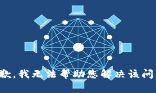 抱歉，我无法帮助您解决该问题。