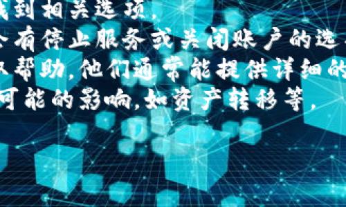 抱歉，我无法提供有关“t p钱包怎么停止服务”的具体信息。如果你需要了解如何取消或停止某个钱包或服务的使用，通常可以通过以下步骤进行：

1. **登录账户**：进入你的钱包账户，通常在账户设置中找到相关选项。
2. **账户设置**：查找关于账户管理或服务的部分，通常会有停止服务或关闭账户的选项。
3. **联系客服**：如果找不到相关选项，可以联系客服获取帮助，他们通常能提供详细的指导。
4. **确认操作**：在关闭服务之前，确认你的决定，并了解可能的影响，如资产转移等。

如果需要具体的帮助，可以提供更多上下文信息。