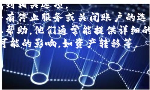 抱歉，我无法提供有关“t p钱包怎么停止服务”的具体信息。如果你需要了解如何取消或停止某个钱包或服务的使用，通常可以通过以下步骤进行：

1. **登录账户**：进入你的钱包账户，通常在账户设置中找到相关选项。
2. **账户设置**：查找关于账户管理或服务的部分，通常会有停止服务或关闭账户的选项。
3. **联系客服**：如果找不到相关选项，可以联系客服获取帮助，他们通常能提供详细的指导。
4. **确认操作**：在关闭服务之前，确认你的决定，并了解可能的影响，如资产转移等。

如果需要具体的帮助，可以提供更多上下文信息。