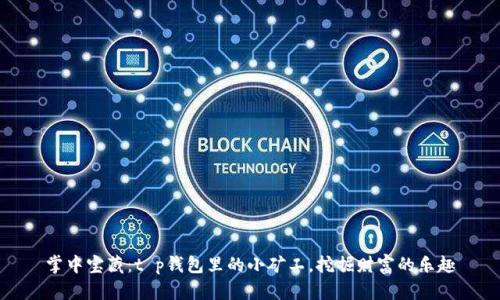 掌中宝藏：t p钱包里的小矿工，挖掘财富的乐趣
