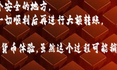 将加密货币转到冷钱包的过程相对简单，但需要一些步骤来确保安全和正确性。冷钱包是离线存储加密货币的一种方式，可以有效降低被黑客攻击的风险。以下是将币转到冷钱包所需的步骤。

### 步骤一：准备冷钱包

首先，你需要选择一种类型的冷钱包。常见的冷钱包包括：

- **硬件钱包**：如Ledger、Trezor等，这些设备专门用于存储加密货币，并且其私钥不会在互联网上暴露。
- **纸钱包**：通过生成一个地址和私钥，然后将其打印出来，适合小额和长期存储，但需要非常小心保管。
- **离线电脑**：使用没有网络连接的电脑创建钱包并存储私钥。

确保你已正确设置冷钱包，并且相关的私钥和助记词都已安全保存。

### 步骤二：获取你的钱包地址

在冷钱包设置完毕后，你需要从冷钱包中获取接收地址。这是一个公共地址，你将通过它将加密货币转入冷钱包。

### 步骤三：在交易所进行提币操作

1. 登录你所使用的加密货币交易所（如Binance、Coinbase等）。
2. 找到“钱包”或“资金管理”选项，选择要转移的加密货币。
3. 点击“提币”或“提现”选项。
4. 将之前获取的冷钱包地址粘贴到收款地址框中。确保地址输入准确，因为区块链交易是不可逆的，输入错误会导致币的永久丢失。
5. 输入你要转移的金额，确认相关的网络手续费。
6. 最后进行确认。根据交易所的要求，你可能还需通过邮件或手机进行双重认证。

### 步骤四：等待交易确认

一旦提币请求成功，你的交易将被发送到区块链网络进行确认。根据网络的繁忙程度和你选择的手续费，这可能需要几分钟到几小时不等。

### 步骤五：验证交易是否完成

你可以通过输入你的冷钱包地址，在区块链浏览器（如Etherscan、Blockchain.info等）上查看交易的确认状态。这可以确保币已经成功转入你的冷钱包。

### 额外提示

- **保持安全**：确保你的冷钱包保管妥当，不要将私钥和助记词存储在网络上，以防被盗。
- **定期备份**：对于重要的冷钱包，定期备份助记词和私钥，并将其存放在多个安全的地方。
- **尝试小额转账**：如果你是第一次使用冷钱包，建议先进行小额转账，确认一切顺利后再进行大额转账。

通过以上步骤，你可以确保你的币安全存储在冷钱包中，享受一个更安全的加密货币体验。虽然这个过程可能稍显复杂，但毕竟保护财富的重要性可不是小问题，谁还没点小烦恼呢？