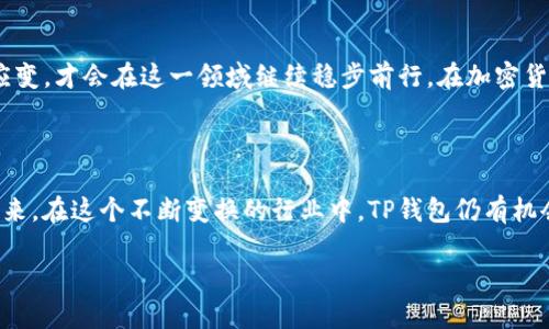 TP钱包：火币生态链的缺席与其背后的原因

在当今数字货币和区块链技术飞速发展的背景下，钱包应用程序扮演了至关重要的角色。TP钱包作为一个知名的钱包应用，吸引了众多用户的关注。但令人费解的是，这个在行业内颇具影响力的钱包为何没有纳入火币生态链呢？让我们通过这篇文章来揭开其中的迷雾。

什么是TP钱包？

TP钱包是一款安全、便捷的多链数字资产钱包，旨在为用户提供高效的资产管理体验。考虑到区块链技术日新月异的发展，TP钱包支持多种主流数字货币，对用户而言，能够集中管理和便捷交易显得尤为关键。如果将TP钱包比作一座银行，那么火币生态链便是一条繁忙的交易河流。当这座银行没有接入这条河流时，难免让人感到困惑。

火币生态链的概述

火币生态链是一条由火币集团推出的高性能区块链网络，旨在支持数字资产的分发与交易。它为开发者提供了良好的开发环境，并吸引了诸多项目接入。简而言之，火币生态链就像是一座科技园区，汇聚了无数创新项目以及交易机会。而TP钱包为什么不在这个“园区”内设置自己的一块地盘呢？

TP钱包缺失火币生态链的原因

首先，我们需要理解TP钱包与火币生态链之间的关系。TP钱包虽然支持多种链的资产管理，但并不是所有链都在其队伍之中。有些因素可能导致TP钱包选择不与火币生态链相接，以下就是几个可能的原因：

h41. 策略选择与资源分配/h4

每个钱包都有自己策略优先级与资源分配的考量。TP钱包可能在评估火币生态链的潜力时，认为当前资源应更多地投向支持其他更具前景的链。谁都想把有限的时间和精力用在刀刃上嘛！

h42. 技术兼容性问题/h4

火币生态链的技术架构可能与TP钱包的基础设施不完全兼容，导致它们在整合上遇到障碍。某种程度上来说，就像两个不同语言的工程师在试图沟通，虽然都懂技术，但总有些细节无法达成一致。

h43. 法规和监管风险/h4

在数字货币领域，合规性始终是个敏感且复杂的话题。TP钱包可能在合规性审查过程中发现，接入火币生态链可能带来额外的法律风险。因此，选择暂时不与火币生态链合作，或许是明智之举，毕竟“安全第一”嘛！

h44. 市场竞争的考量/h4

加密市场如同一场没有硝烟的战争，各大平台之间的竞争异常激烈。TP钱包可能在考量与火币的合作时，认为在多链支持的情况下，保持独立性更有助于其在用户中的竞争力。就像拉面吃辣椒，每个人都有自己的口味，但只要吃饱还是可以的！

用户的声音：为何不接入火币生态链？

面对TP钱包未能接入火币生态链的现象，用户心中难免会有疑问。有人认为这是损失了一个很好的交易机会，因为火币生态链上的项目越来越多，交易量也不断攀升。但与此同时，也有用户表示理解，认为安全和合规是第一位的，毕竟“钱是自己辛辛苦苦挣来的，一定要管好它！”

何去何从：TP钱包的未来展望

尽管TP钱包当前未能纳入火币生态链，但这并不意味着它的前景暗淡。相反，TP钱包可以继续其产品，提升用户体验，探索与其他区块链的合作。用户的需求多样化，钱包应用的发展也应灵活应变，才会在这一领域继续稳步前行。在加密货币的世界里，只有不断创新，才能赢得用户的信任，才能让每一位用户都无比放心地存放他们的数字资产。

总结

TP钱包不接入火币生态链的原因并非单一，而是在策略、技术兼容性、合规性及市场竞争等多重因素影响之下的结果。无论如何，数字资产的安全和用户的需求永远是钱包应用程序的核心。未来，在这个不断变换的行业中，TP钱包仍有机会转变策略，加入到火币生态链的大家庭中，也许某一天，TP钱包会凭借独特的魅力吸引火币生态链加入其中，真的就像人生中的很多事情一样，想象比现实更具趣味，但结果却可能出乎意料！

在不断变化的市场中，最重要的是持有开放的心态，迎接每一个机遇与挑战，谁知道呢，也许下一个新加坡，是你心目中的TP钱包，只待时而动，等待放飞自我的时刻！